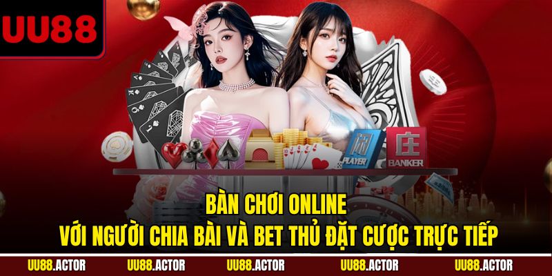 Bàn chơi online với người chia bài và bet thủ đặt cược trực tiếp